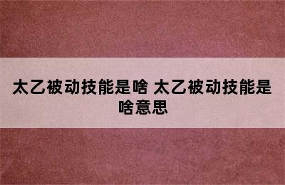 太乙被动技能是啥 太乙被动技能是啥意思